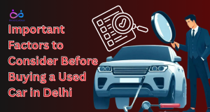 Important Factors to Consider Before Buying a Used Car in Delhi by https://www.directcardeal.com/