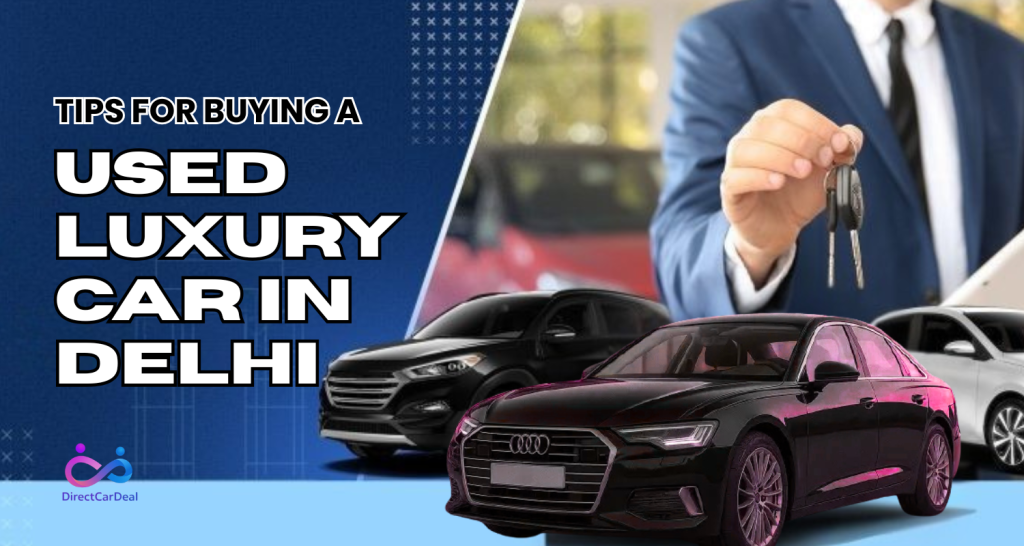 Tips for Buying a Used Luxury Car in Delhi by https://www.directcardeal.com/